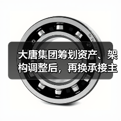 大唐集团筹划资产、架构调整后，再换承接主