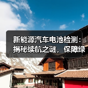 新能源汽车电池检测：揭秘续航之谜，保障绿色出行（图1）