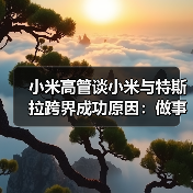 小米高管谈小米与特斯拉跨界成功原因:做事方法论相同(图4) 小米高管谈小米与特斯拉跨界成功原因:做事方法论相同(图4)