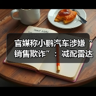 官媒称小鹏汽车涉嫌“销售欺诈”:减配雷达,事后称视觉升级(图3) 官媒称小鹏汽车涉嫌“销售欺诈”:减配雷达,事后称视觉升级(图3)
