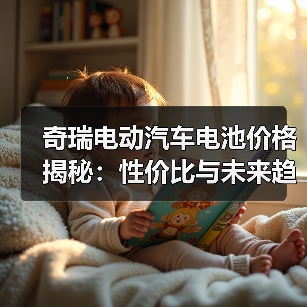 奇瑞电动汽车电池价格揭秘:性价比与未来趋势如何?(图2) 奇瑞电动汽车电池价格揭秘:性价比与未来趋势如何?(图2)