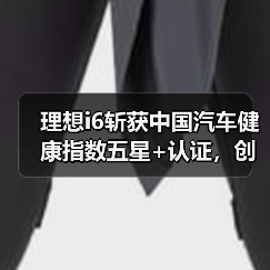 理想i6斩获中国汽车健康指数五星+认证,创新能源车型历史最高分(图4) 理想i6斩获中国汽车健康指数五星+认证,创新能源车型历史最高分(图4)