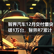 智界汽车12月交付量突破1万台，智界R7累计交付超10万台（图3）