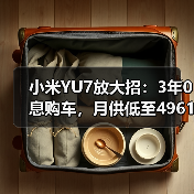 小米YU7放大招:3年0息购车,月供低至4961元(图3) 小米YU7放大招:3年0息购车,月供低至4961元(图3)