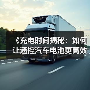 《充电时间揭秘：如何让遥控汽车电池更高效