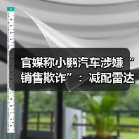 官媒称小鹏汽车涉嫌“销售欺诈”:减配雷达,事后称视觉升级(图2) 官媒称小鹏汽车涉嫌“销售欺诈”:减配雷达,事后称视觉升级(图2)