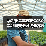 华为乾崑车云获CCRC车联网安全领域最高等级认证:行业首家(图4) 华为乾崑车云获CCRC车联网安全领域最高等级认证:行业首家(图4)