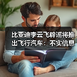 比亚迪李云飞辟谣将推出飞行汽车：不实信息