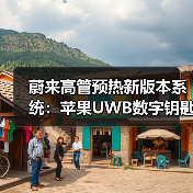 蔚来高管预热新版本系统:苹果UWB数字钥匙将实现全系交付(图2) 蔚来高管预热新版本系统:苹果UWB数字钥匙将实现全系交付(图2)