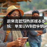 蔚来高管预热新版本系统:苹果UWB数字钥匙将实现全系交付(图3) 蔚来高管预热新版本系统:苹果UWB数字钥匙将实现全系交付(图3)