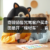 奇瑞销售咒骂客户买本田是开“棺材车”,官方致歉:将严肃整改(图3) 奇瑞销售咒骂客户买本田是开“棺材车”,官方致歉:将严肃整改(图3)