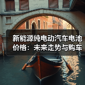 新能源纯电动汽车电池价格：未来走势与购车