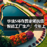 华境S将在国家领航级智能工厂生产：今年上