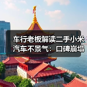 车行老板解读二手小米汽车不景气:口碑崩塌是主因(图4) 车行老板解读二手小米汽车不景气:口碑崩塌是主因(图4)
