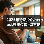 2025年特斯拉Cybertruck在美仅售出2万辆,同比“腰斩”(图2) 2025年特斯拉Cybertruck在美仅售出2万辆,同比“腰斩”(图2)