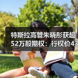 特斯拉高管朱晓彤获超52万股期权:行权价435.8美元,需等待五年(图2) 特斯拉高管朱晓彤获超52万股期权:行权价435.8美元,需等待五年(图2)