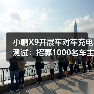 小鹏X9开展车对车充电测试:招募1000名车主,免费赠放电枪(图4) 小鹏X9开展车对车充电测试:招募1000名车主,免费赠放电枪(图4)