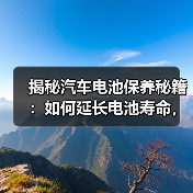 揭秘汽车电池保养秘籍:如何延长电池寿命,保障行车安全?(图1) 揭秘汽车电池保养秘籍:如何延长电池寿命,保障行车安全?(图1)