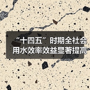 “十四五”时期全社会用水效率效益显著提高