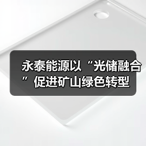 永泰能源以“光储融合”促进矿山绿色转型(图4) 永泰能源以“光储融合”促进矿山绿色转型(图4)