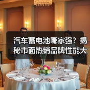 汽车蓄电池哪家强?揭秘市面热销品牌性能大比拼(图3) 汽车蓄电池哪家强?揭秘市面热销品牌性能大比拼(图3)