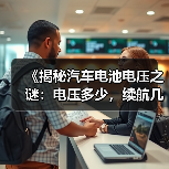 《揭秘汽车电池电压之谜:电压多少,续航几何?》(图2) 《揭秘汽车电池电压之谜:电压多少,续航几何?》(图2)