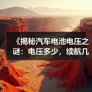 《揭秘汽车电池电压之谜:电压多少,续航几何?》(图1) 《揭秘汽车电池电压之谜:电压多少,续航几何?》(图1)