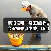 莱阳核电一期工程评估会取得关键突破，项目推进提速（图4）