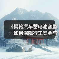 《揭秘汽车蓄电池容量：如何保障行车安全与续航里程？》