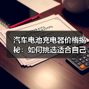 汽车电池充电器价格揭秘:如何挑选适合自己的充电器?(图3) 汽车电池充电器价格揭秘:如何挑选适合自己的充电器?(图3)