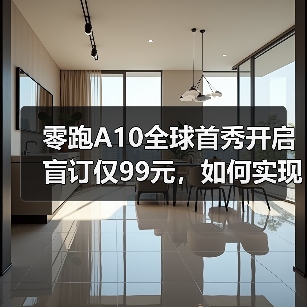 零跑A10全球首秀开启盲订仅99元，如何实现亲民智能出行？（图3）