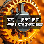 压实“一把手”责任!核安全监管如何保障高质量发展?(图1) 压实“一把手”责任!核安全监管如何保障高质量发展?(图1)