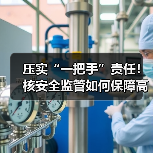 压实“一把手”责任!核安全监管如何保障高质量发展?(图3) 压实“一把手”责任!核安全监管如何保障高质量发展?(图3)