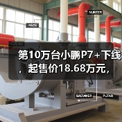 第10万台小鹏P7+下线，起售价18.68万元，距上市约14月（图4）