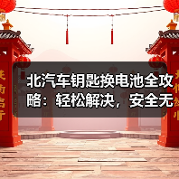 北汽车钥匙换电池全攻略：轻松解决，安全无忧
