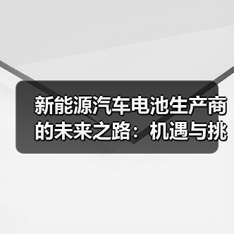 新能源汽车电池生产商的未来之路：机遇与挑战并存