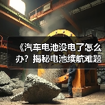 《汽车电池没电了怎么办?揭秘电池续航难题与应对策略》(图3) 《汽车电池没电了怎么办?揭秘电池续航难题与应对策略》(图3)