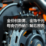 金价创新高,金饰千元每克仍热销?背后原因揭秘(图2) 金价创新高,金饰千元每克仍热销?背后原因揭秘(图2)