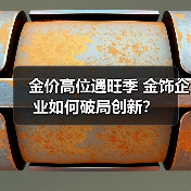 金价高位遇旺季 金饰企业如何破局创新?(图2) 金价高位遇旺季 金饰企业如何破局创新?(图2)