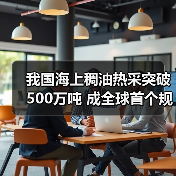 我国海上稠油热采突破500万吨 成全球首个规模化开发国家