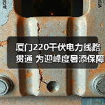 厦门220千伏电力线路贯通 为迎峰度暑添保障(图2) 厦门220千伏电力线路贯通 为迎峰度暑添保障(图2)