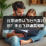 比亚迪否认飞行汽车计划？李云飞辟谣真相曝光