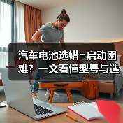 汽车电池选错=启动困难？一文看懂型号与选购技巧（图2）