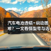 汽车电池选错=启动困难？一文看懂型号与选购技巧