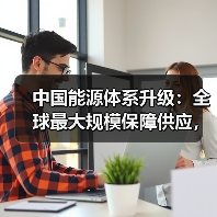 中国能源体系升级:全球最大规模保障供应,绿色转型加速(图1) 中国能源体系升级:全球最大规模保障供应,绿色转型加速(图1)