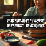 汽车蓄电池真的需要定期充电吗？这些真相你必须知道