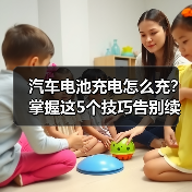 汽车电池充电怎么充?掌握这5个技巧告别续航焦虑(图1) 汽车电池充电怎么充?掌握这5个技巧告别续航焦虑(图1)