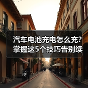 汽车电池充电怎么充?掌握这5个技巧告别续航焦虑(图3) 汽车电池充电怎么充?掌握这5个技巧告别续航焦虑(图3)