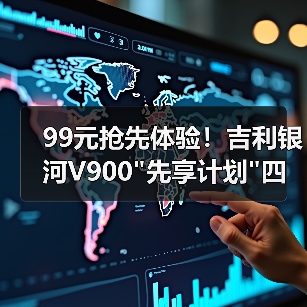 99元抢先体验!吉利银河V900 99元抢先体验!吉利银河V900