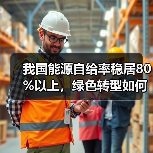 我国能源自给率稳居80%以上,绿色转型如何引领全球?(图4) 我国能源自给率稳居80%以上,绿色转型如何引领全球?(图4)